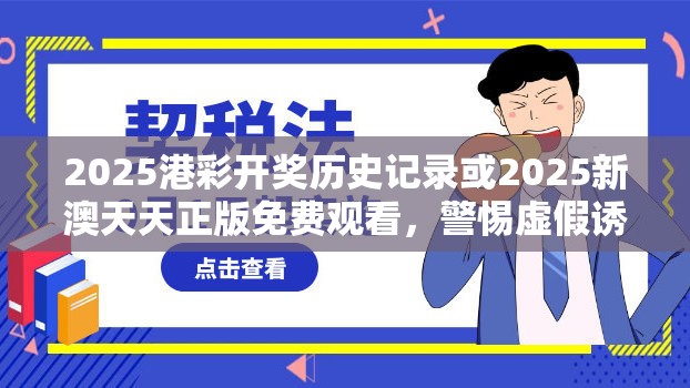 2025港彩開獎歷史記錄或2025新澳天天正版免費觀看，警惕虛假誘導危害-痛點釋義、專家解析解釋與落實