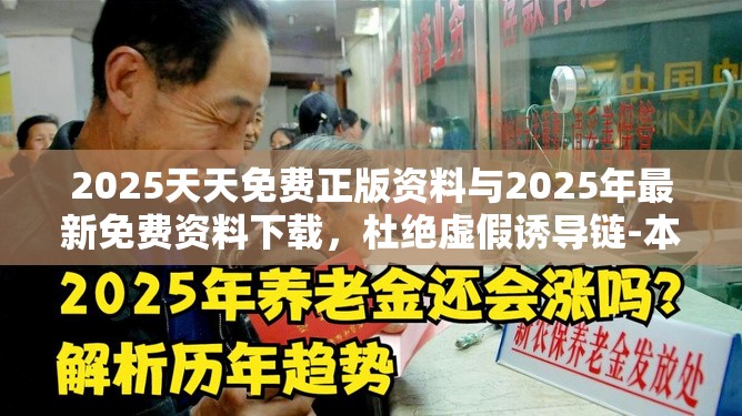 2025天天免費正版資料與2025年最新免費資料下載，杜絕虛假誘導鏈-本質釋義、專家解析解釋與落實