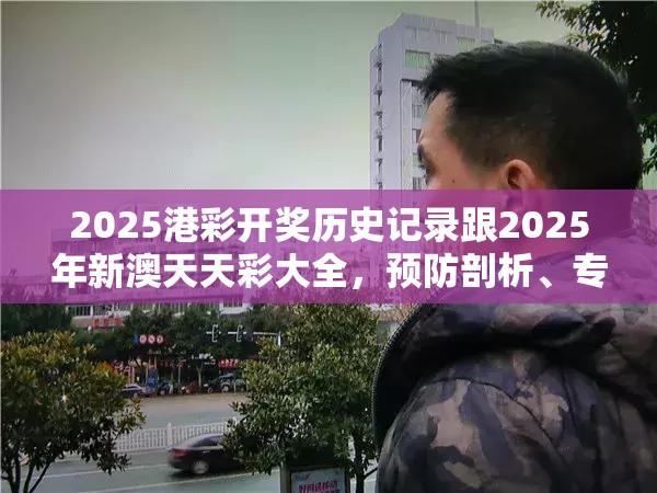 2025港彩開獎歷史記錄跟2025年新澳天天彩大全，預防剖析、專家解讀解釋與落實,警惕誘導性陷阱