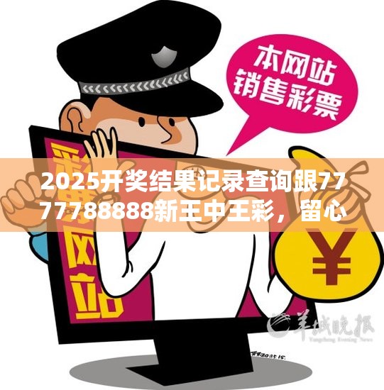 2025開獎結果記錄查詢跟7777788888新王中王彩，留心欺詐性營銷-貼切釋義、專家解讀解釋與落實