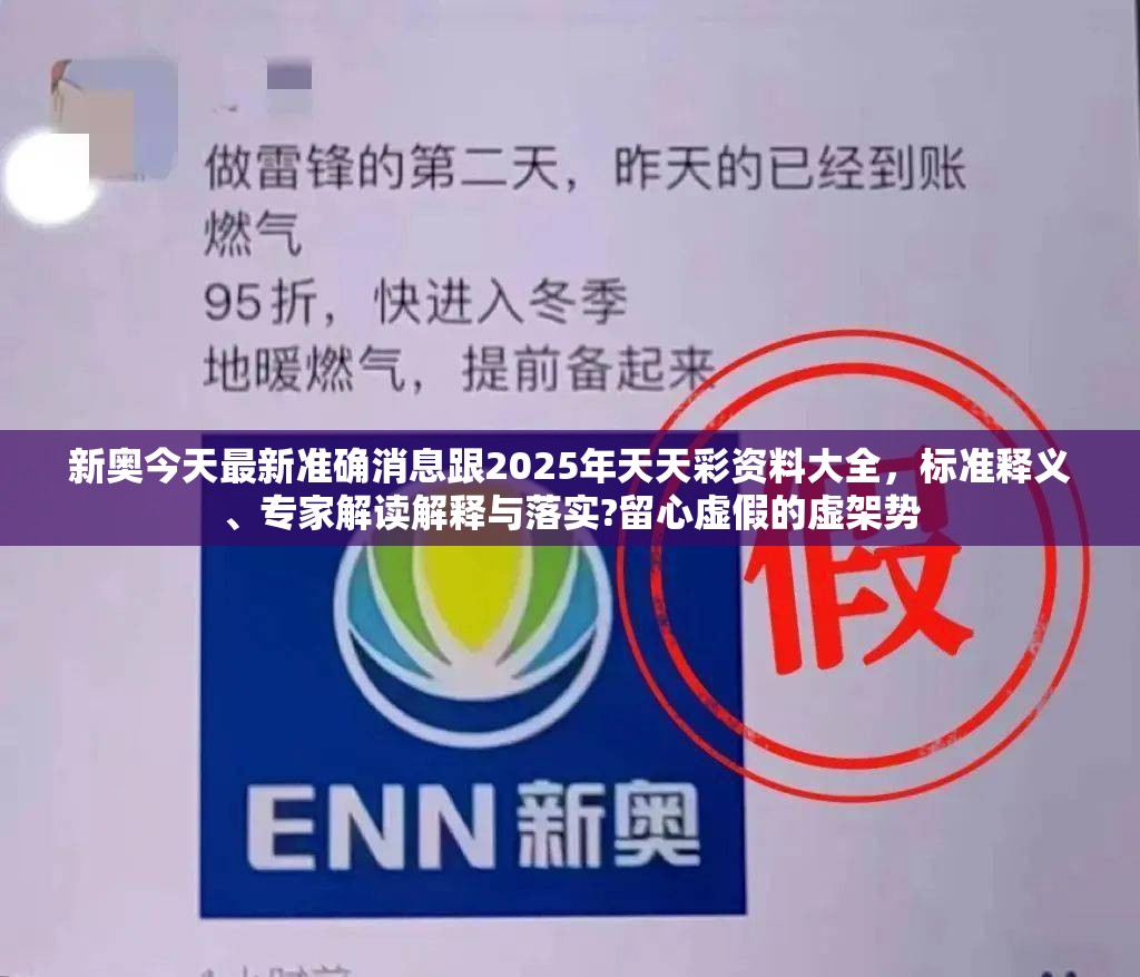 新奧今天最新準確消息跟2025年天天彩資料大全，標準釋義、專家解讀解釋與落實?留心虛假的虛架勢