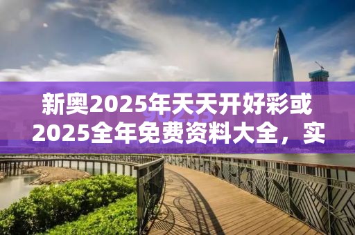 新奧2025年天天開好彩或2025全年免費(fèi)資料大全，實用釋義、專家解讀解釋與落實-拒絕欺騙性承諾