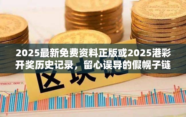 2025最新免費資料正版或2025港彩開獎歷史記錄，留心誤導的假幌子鏈