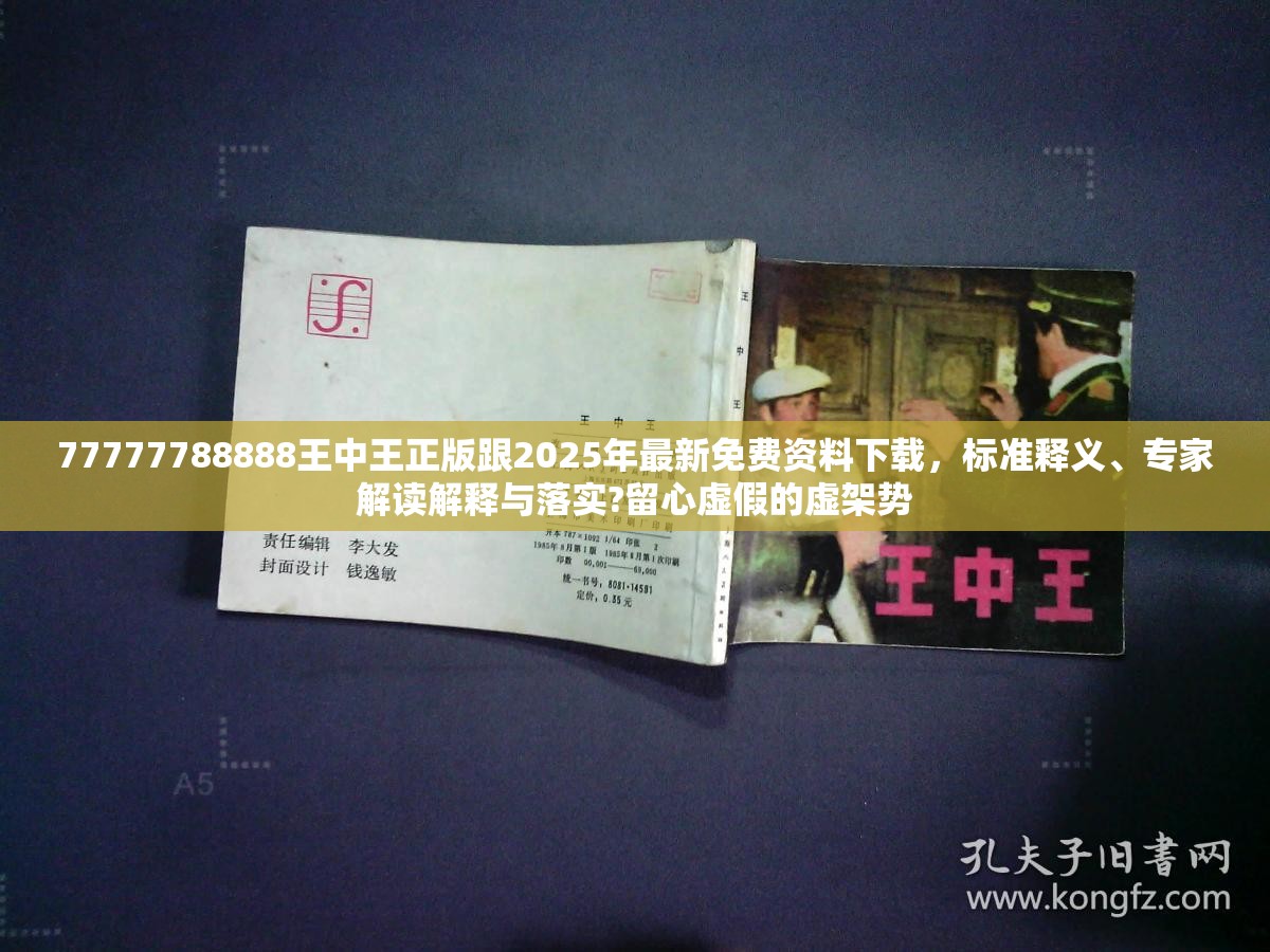 77777788888王中王正版跟2025年最新免費資料下載，標準釋義、專家解讀解釋與落實?留心虛假的虛架勢