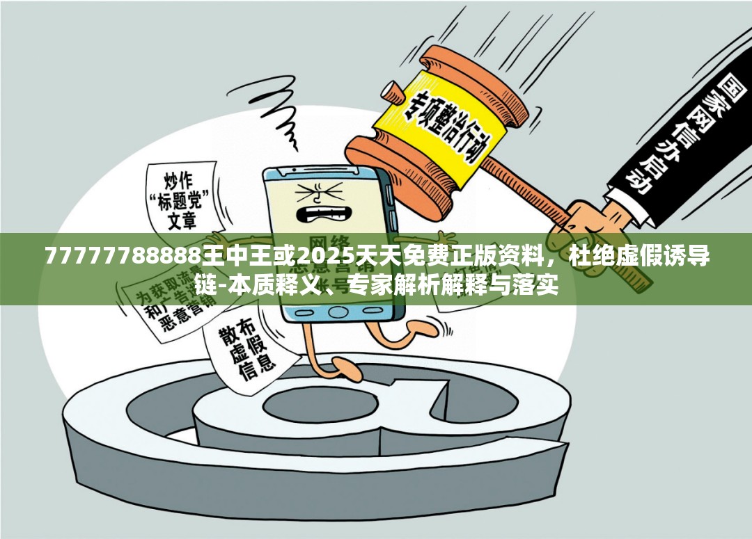 77777788888王中王或2025天天免費正版資料，杜絕虛假誘導鏈-本質釋義、專家解析解釋與落實