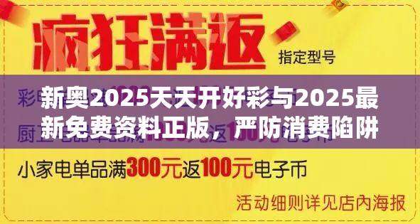 新奧2025天天開好彩與2025最新免費資料正版，嚴防消費陷阱,完整釋義、專家解析解釋與落實