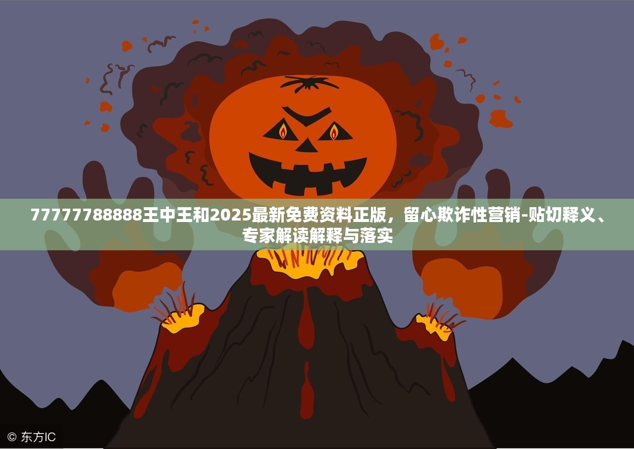 77777788888王中王和2025最新免費資料正版，留心欺詐性營銷-貼切釋義、專家解讀解釋與落實