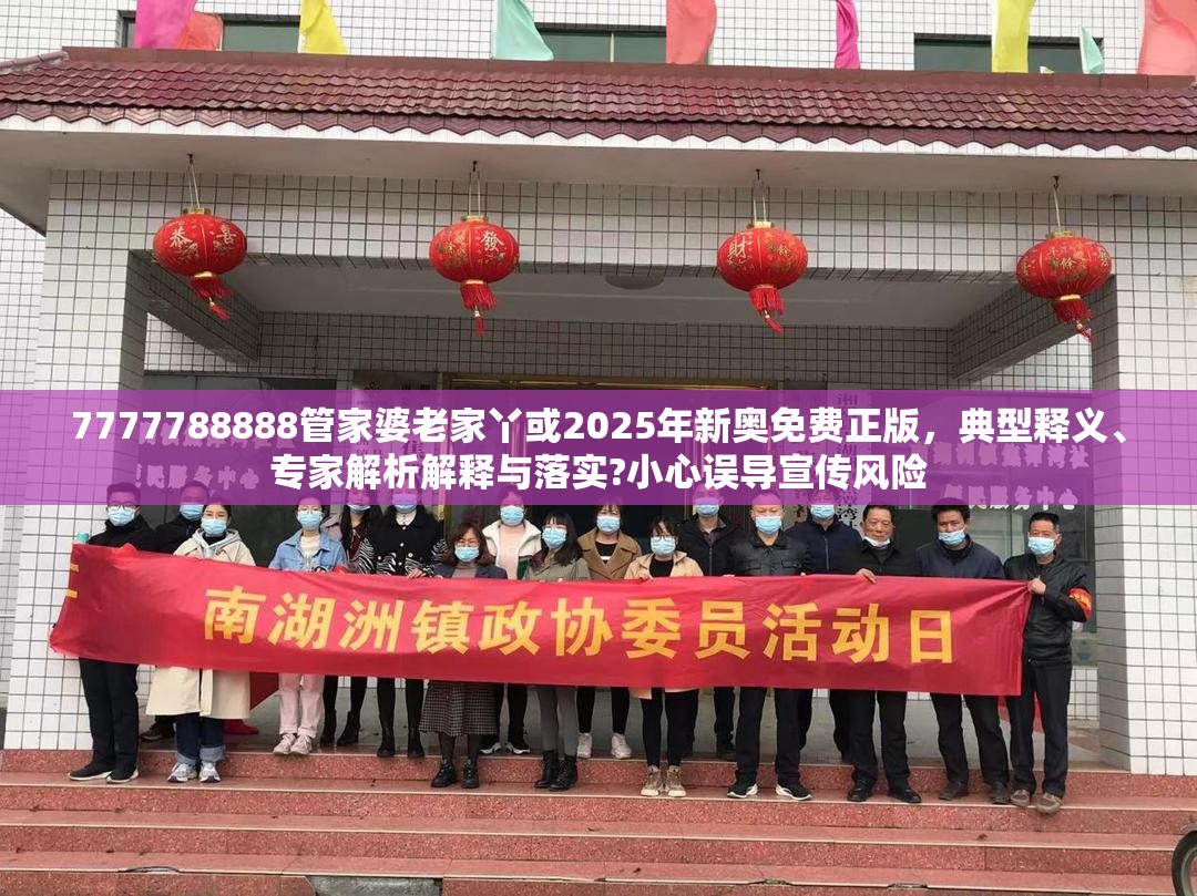 7777788888管家婆老家丫或2025年新奧免費正版，典型釋義、專家解析解釋與落實?小心誤導宣傳風險