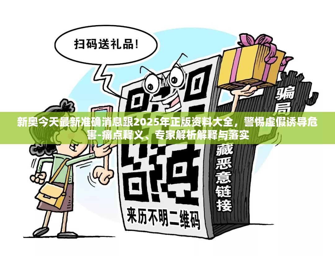 新奧今天最新準確消息跟2025年正版資料大全，警惕虛假誘導危害-痛點釋義、專家解析解釋與落實