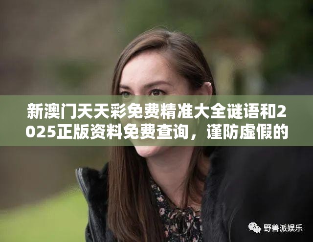新澳門天天彩免費精準大全謎語和2025正版資料免費查詢，謹防虛假的障眼法,條理釋義、解釋與落實