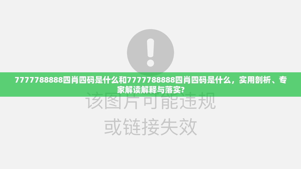 7777788888四肖四碼是什么和7777788888四肖四碼是什么，實用剖析、專家解讀解釋與落實?
