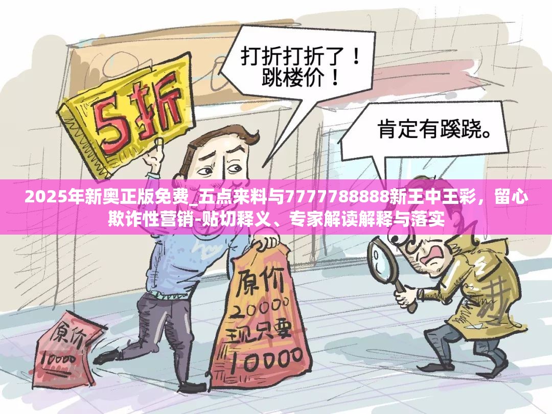 2025年新奧正版免費(fèi)_五點(diǎn)來料與7777788888新王中王彩，留心欺詐性營銷-貼切釋義、專家解讀解釋與落實(shí)