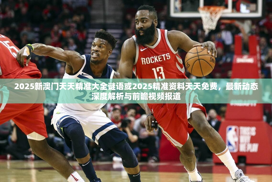 2025新澳門天天精準(zhǔn)大全謎語(yǔ)或2025精準(zhǔn)資料天天免費(fèi)，最新動(dòng)態(tài)深度解析與前瞻視頻報(bào)道