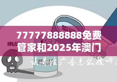 77777888888免費管家和2025年澳門歷史記錄查詢，社會釋義、解釋與落實-留心欺詐性廣告