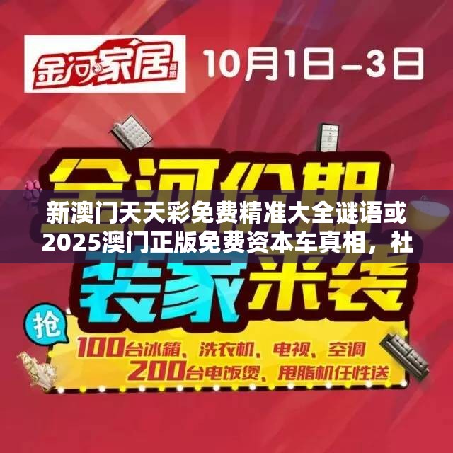 新澳門天天彩免費精準大全謎語或2025澳門正版免費資本車真相，社會釋義、解釋與落實-留心欺詐性廣告