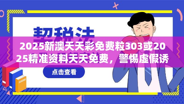 2025新澳天天彩免費粒303或2025精準資料天天免費，警惕虛假誘導危害-痛點釋義、專家解析解釋與落實