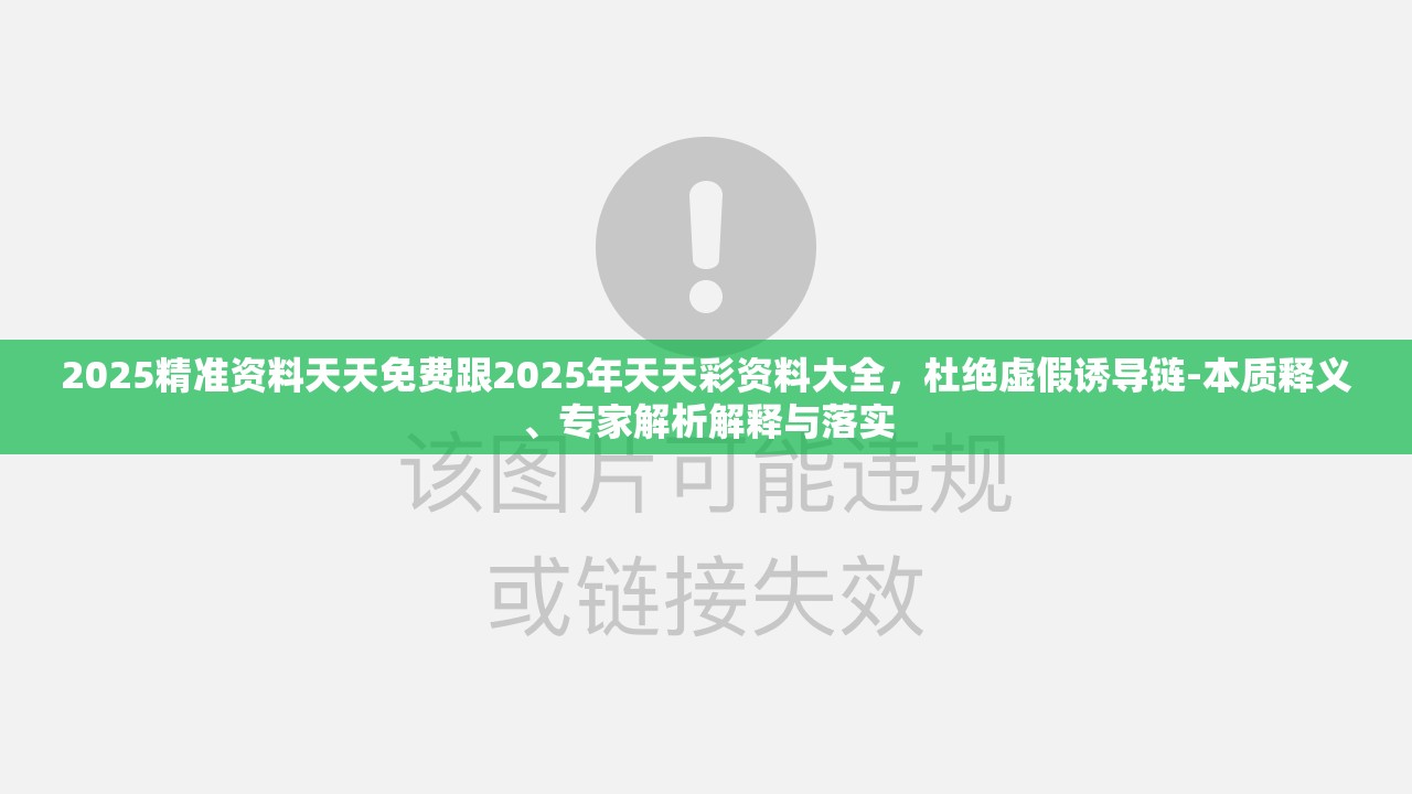 2025精準資料天天免費跟2025年天天彩資料大全，杜絕虛假誘導鏈-本質釋義、專家解析解釋與落實