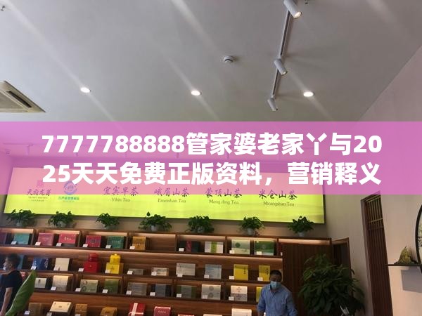 7777788888管家婆老家丫與2025天天免費正版資料，營銷釋義、專家解析解釋與落實,小心言過其實推廣