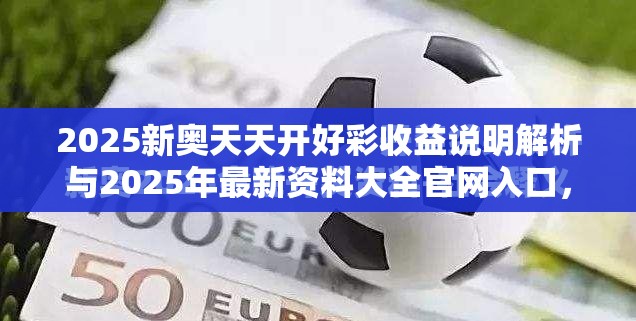 2025新奧天天開好彩收益說明解析與2025年最新資料大全官網(wǎng)入口，留心欺詐性營(yíng)銷-貼切釋義、專家解讀解釋與落實(shí)