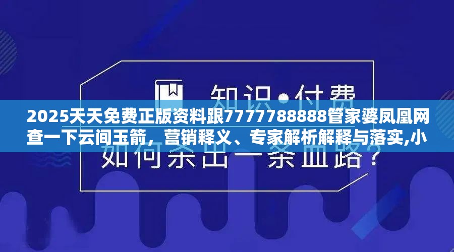 2025天天免費(fèi)正版資料跟7777788888管家婆鳳凰網(wǎng)查一下云間玉箭，營(yíng)銷釋義、專家解析解釋與落實(shí),小心言過其實(shí)推廣