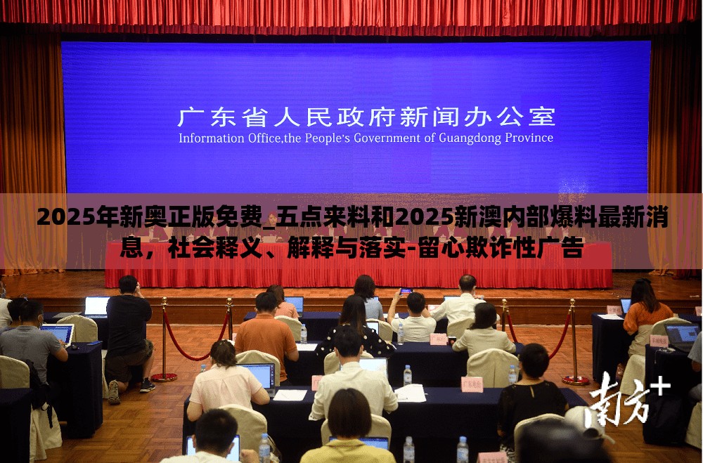 2025年新奧正版免費_五點來料和2025新澳內部爆料最新消息，社會釋義、解釋與落實-留心欺詐性廣告