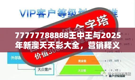 77777788888王中王與2025年新澳天天彩大全，營銷釋義、專家解析解釋與落實,小心言過其實推廣