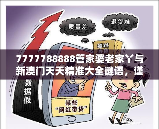 7777788888管家婆老家丫與新澳門天天精準大全謎語，謹防虛假的障眼法,條理釋義、解釋與落實