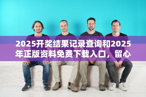 2025開獎結果記錄查詢和2025年正版資料免費下載入口，留心欺詐性營銷-貼切釋義、專家解讀解釋與落實
