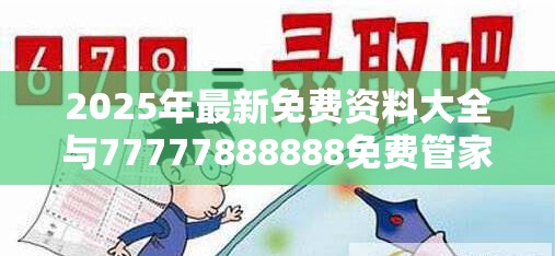 2025年最新免費(fèi)資料大全與77777888888免費(fèi)管家，謹(jǐn)防虛假的障眼法,條理釋義、解釋與落實(shí)