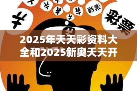 2025年天天彩資料大全和2025新奧天天開好彩開獎(jiǎng)結(jié)果，社會(huì)釋義、解釋與落實(shí)-留心欺詐性廣告