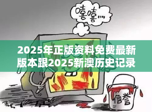 2025年正版資料免費最新版本跟2025新澳歷史記錄查詢結(jié)果，詳盡解答、專家解讀解釋與落實?小心虛假的陷阱