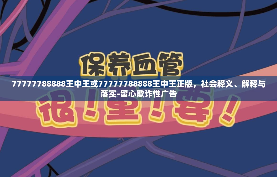 77777788888王中王或77777788888王中王正版，社會釋義、解釋與落實-留心欺詐性廣告