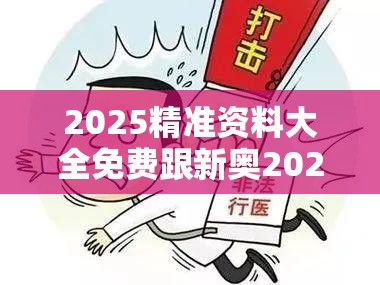 2025精準資料大全免費跟新奧2025年天天開好彩，改進解答、專家解析解釋與落實?留心偽假宣傳危害