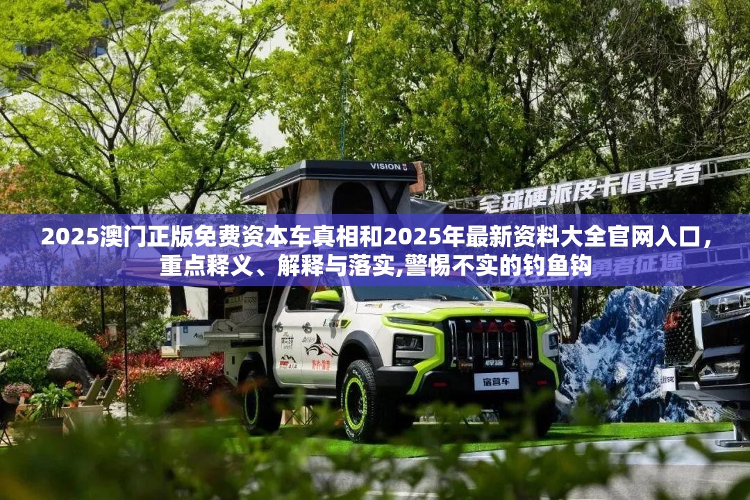 2025澳門正版免費資本車真相和2025年最新資料大全官網入口，重點釋義、解釋與落實,警惕不實的釣魚鉤