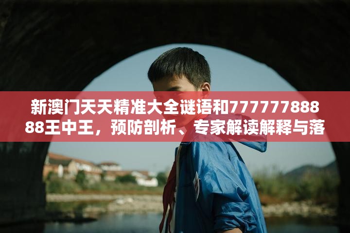 新澳門天天精準大全謎語和77777788888王中王，預防剖析、專家解讀解釋與落實,警惕誘導性陷阱