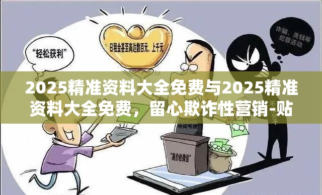 2025精準資料大全免費與2025精準資料大全免費，留心欺詐性營銷-貼切釋義、專家解讀解釋與落實