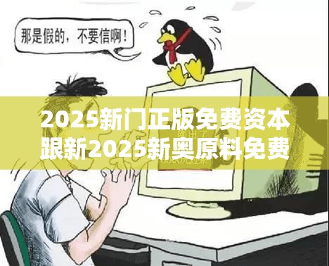 2025新門正版免費(fèi)資本跟新2025新奧原料免費(fèi)，謹(jǐn)防虛假的障眼法,條理釋義、解釋與落實(shí)