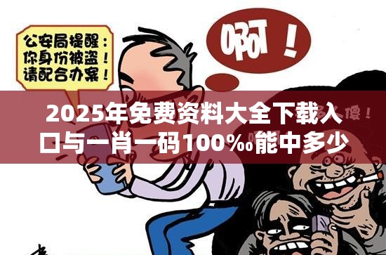 2025年免費(fèi)資料大全下載入口與一肖一碼100‰能中多少錢，社會(huì)釋義、解釋與落實(shí)-留心欺詐性廣告