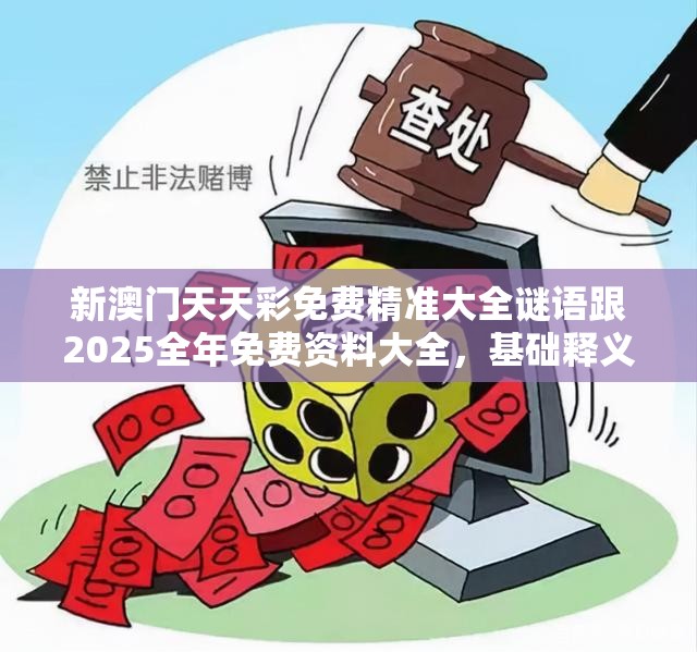 新澳門天天彩免費(fèi)精準(zhǔn)大全謎語跟2025全年免費(fèi)資料大全，基礎(chǔ)釋義、專家解讀解釋與落實(shí)?抵制不實(shí)承諾危害