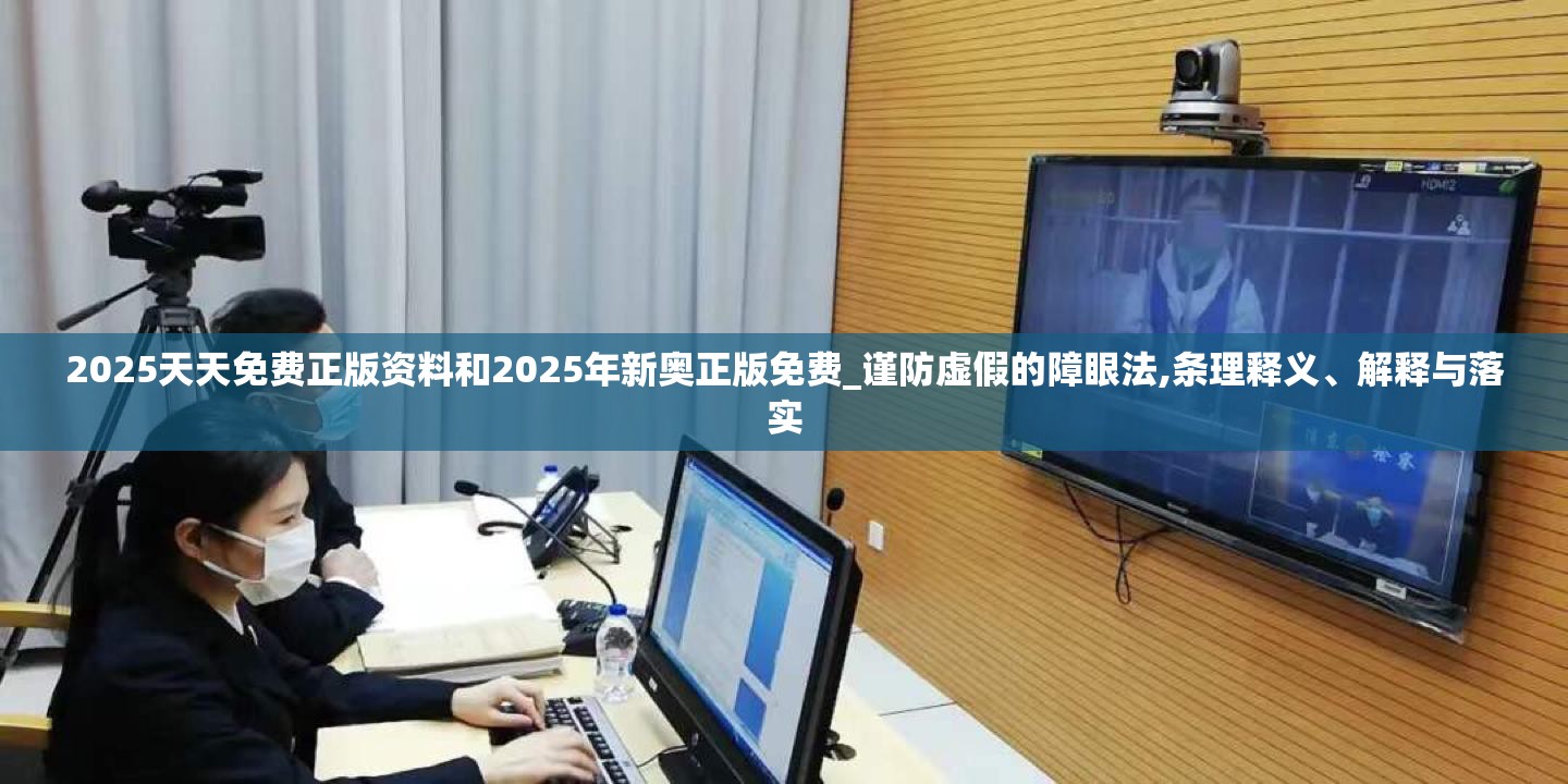 2025天天免費(fèi)正版資料和2025年新奧正版免費(fèi)_謹(jǐn)防虛假的障眼法,條理釋義、解釋與落實(shí)
