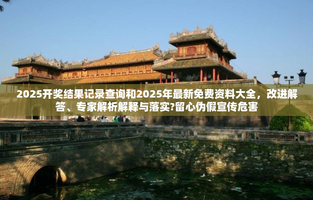 2025開獎結果記錄查詢和2025年最新免費資料大全，改進解答、專家解析解釋與落實?留心偽假宣傳危害