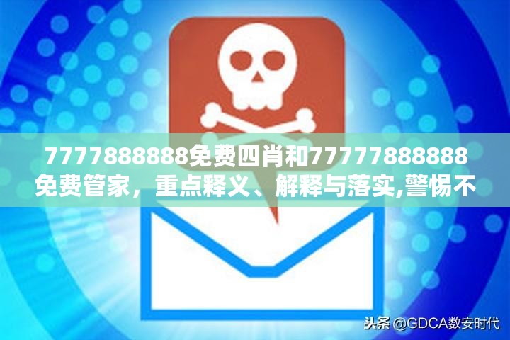 7777888888免費四肖和77777888888免費管家，重點釋義、解釋與落實,警惕不實的釣魚鉤