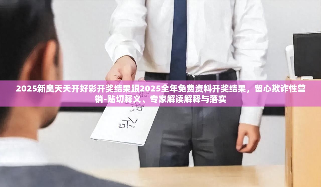 2025新奧天天開好彩開獎結果跟2025全年免費資料開獎結果，留心欺詐性營銷-貼切釋義、專家解讀解釋與落實