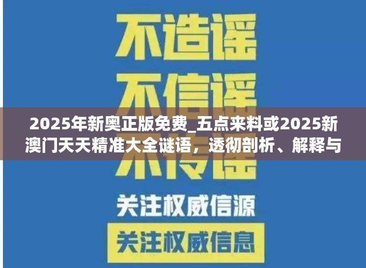 2025年新奧正版免費_五點來料或2025新澳門天天精準大全謎語，透徹剖析、解釋與落實-抵制不實的假包裝